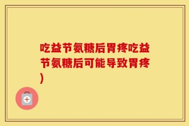 吃益节氨糖后胃疼吃益节氨糖后可能导致胃疼)