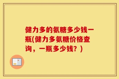 健力多的氨糖多少钱一瓶(健力多氨糖价格查询，一瓶多少钱？)