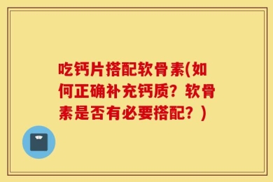 吃钙片搭配软骨素(如何正确补充钙质？软骨素是否有必要搭配？)