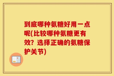 到底哪种氨糖好用一点呢(比较哪种氨糖更有效？选择正确的氨糖保护关节)
