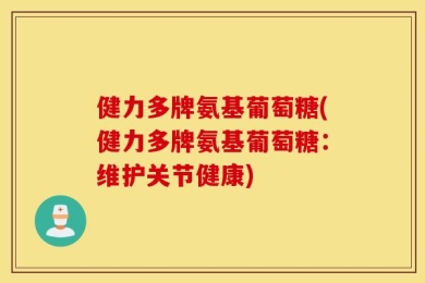 健力多牌氨基葡萄糖(健力多牌氨基葡萄糖：维护关节健康)