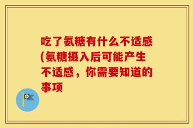 吃了氨糖有什么不适感(氨糖摄入后可能产生不适感，你需要知道的事项