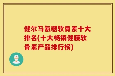 健尔马氨糖软骨素十大排名(十大畅销健膜软骨素产品排行榜)