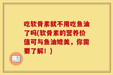 吃软骨素就不用吃鱼油了吗(软骨素的营养价值可与鱼油媲美，你需要了解！)