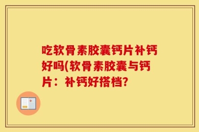 吃软骨素胶囊钙片补钙好吗(软骨素胶囊与钙片：补钙好搭档？