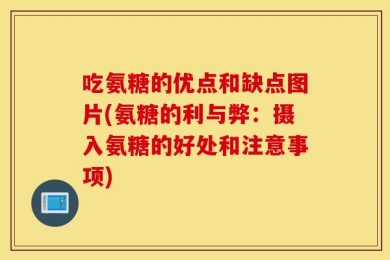 吃氨糖的优点和缺点图片(氨糖的利与弊：摄入氨糖的好处和注意事项)