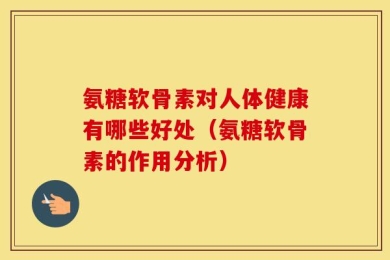 氨糖软骨素对人体健康有哪些好处（氨糖软骨素的作用分析）