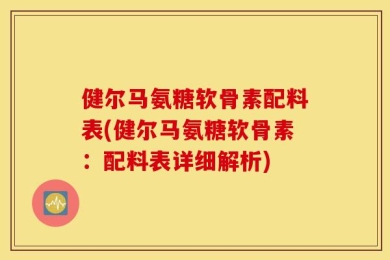 健尔马氨糖软骨素配料表(健尔马氨糖软骨素：配料表详细解析)