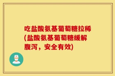 吃盐酸氨基葡萄糖拉稀(盐酸氨基葡萄糖缓解腹泻，安全有效)