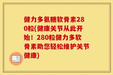 健力多氨糖软骨素280粒(健康关节从此开始！280粒健力多软骨素助您轻松维护关节健康)