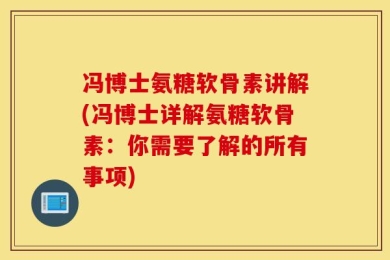 冯博士氨糖软骨素讲解(冯博士详解氨糖软骨素：你需要了解的所有事项)