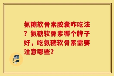 氨糖软骨素胶囊咋吃法？氨糖软骨素哪个牌子好，吃氨糖软骨素需要注意哪些？