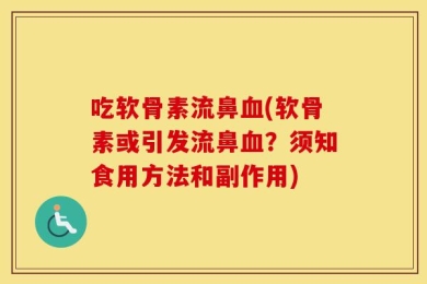 吃软骨素流鼻血(软骨素或引发流鼻血？须知食用方法和副作用)