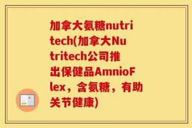 加拿大氨糖nutritech(加拿大Nutritech公司推出保健品AmnioFlex，含氨糖，有助关节健康)