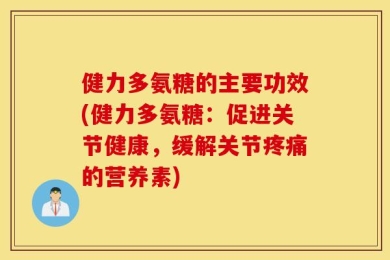 健力多氨糖的主要功效(健力多氨糖：促进关节健康，缓解关节疼痛的营养素)