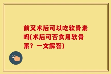 前叉术后可以吃软骨素吗(术后可否食用软骨素？一文解答)