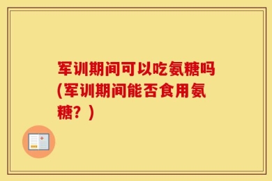 军训期间可以吃氨糖吗(军训期间能否食用氨糖？)