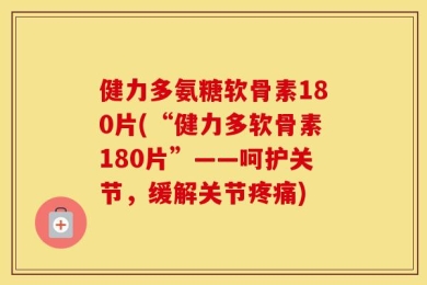 健力多氨糖软骨素180片(“健力多软骨素180片”——呵护关节，缓解关节疼痛)