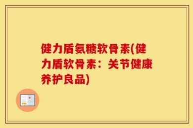 健力盾氨糖软骨素(健力盾软骨素：关节健康养护良品)