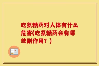 吃氨糖药对人体有什么危害(吃氨糖药会有哪些副作用？)