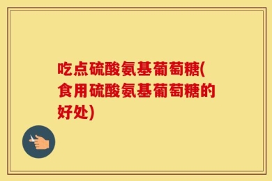 吃点硫酸氨基葡萄糖(食用硫酸氨基葡萄糖的好处)