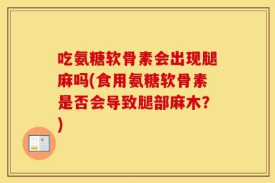 吃氨糖软骨素会出现腿麻吗(食用氨糖软骨素是否会导致腿部麻木？)