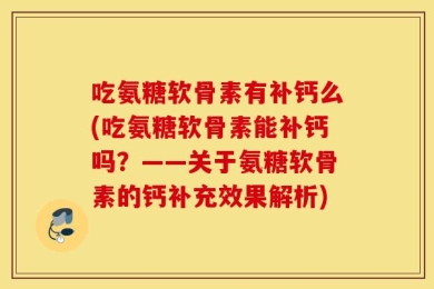 吃氨糖软骨素有补钙么(吃氨糖软骨素能补钙吗？——关于氨糖软骨素的钙补充效果解析)