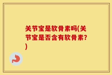 关节宝是软骨素吗(关节宝是否含有软骨素？)