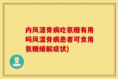 内风湿骨病吃氨糖有用吗风湿骨病患者可食用氨糖缓解症状)