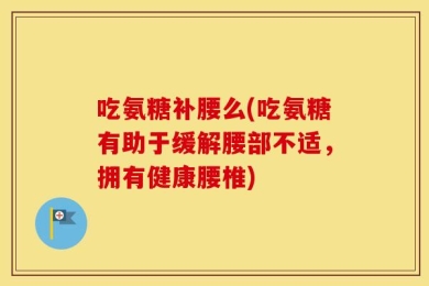 吃氨糖补腰么(吃氨糖有助于缓解腰部不适，拥有健康腰椎)