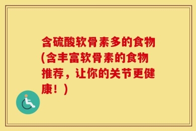 含硫酸软骨素多的食物(含丰富软骨素的食物推荐，让你的关节更健康！)