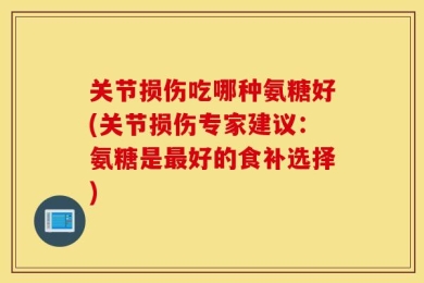关节损伤吃哪种氨糖好(关节损伤专家建议：氨糖是最好的食补选择)