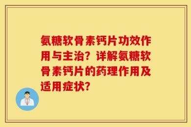 氨糖软骨素钙片功效作用与主治？详解氨糖软骨素钙片的药理作用及适用症状？