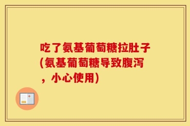 吃了氨基葡萄糖拉肚子(氨基葡萄糖导致腹泻，小心使用)