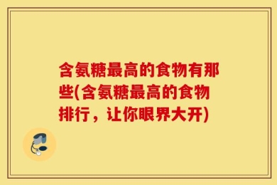 含氨糖最高的食物有那些(含氨糖最高的食物排行，让你眼界大开)