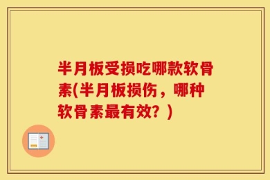 半月板受损吃哪款软骨素(半月板损伤，哪种软骨素最有效？)