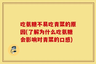 吃氨糖不易吃青菜的原因(了解为什么吃氨糖会影响对青菜的口感)