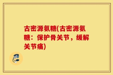 古密源氨糖(古密源氨糖：保护骨关节，缓解关节痛)