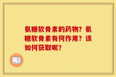 氨糖软骨素的药物？氨糖软骨素有何作用？该如何获取呢？