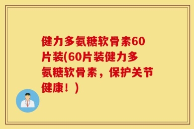 健力多氨糖软骨素60片装(60片装健力多氨糖软骨素，保护关节健康！)