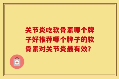 关节炎吃软骨素哪个牌子好推荐哪个牌子的软骨素对关节炎最有效？
