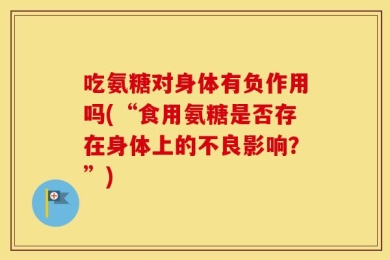 吃氨糖对身体有负作用吗(“食用氨糖是否存在身体上的不良影响？”)