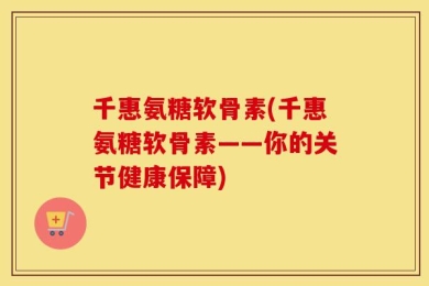 千惠氨糖软骨素(千惠氨糖软骨素——你的关节健康保障)