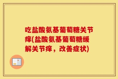 吃盐酸氨基葡萄糖关节痒(盐酸氨基葡萄糖缓解关节痒，改善症状)
