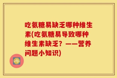 吃氨糖易缺乏哪种维生素(吃氨糖易导致哪种维生素缺乏？——营养问题小知识)