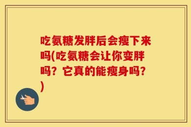 吃氨糖发胖后会瘦下来吗(吃氨糖会让你变胖吗？它真的能瘦身吗？)