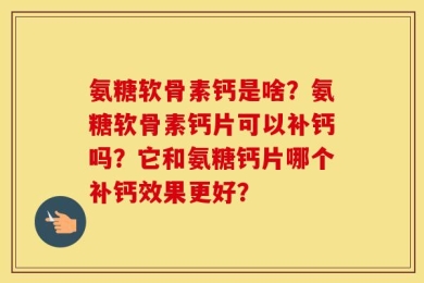氨糖软骨素钙是啥？氨糖软骨素钙片可以补钙吗？它和氨糖钙片哪个补钙效果更好？