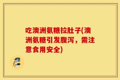吃澳洲氨糖拉肚子(澳洲氨糖引发腹泻，需注意食用安全)