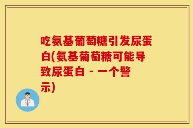 吃氨基葡萄糖引发尿蛋白(氨基葡萄糖可能导致尿蛋白 - 一个警示)