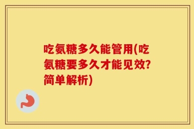 吃氨糖多久能管用(吃氨糖要多久才能见效？简单解析)